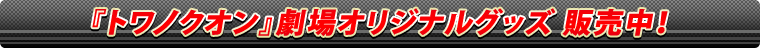 『トワノクオン』劇場オリジナルグッズ 販売中！