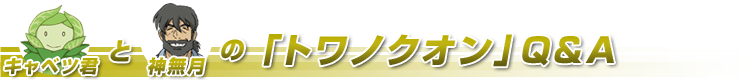 キャベツ君と神無月の「トワノクオン」Q&A